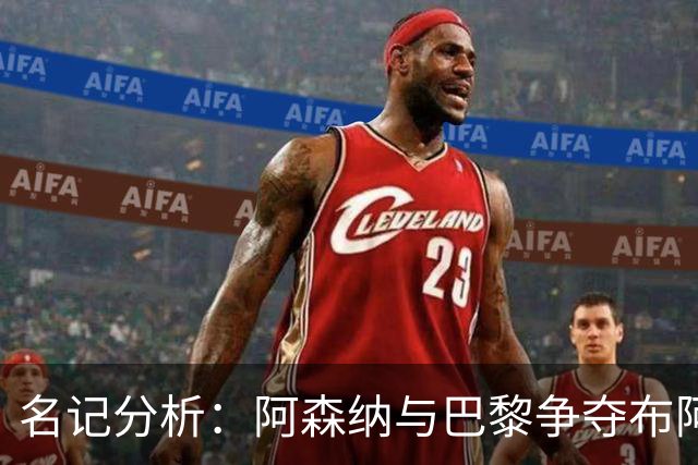 名记分析：阿森纳与巴黎争夺布阿迪，佐利斯加盟枪手前景乐观！