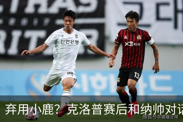 弃用小鹿？克洛普赛后和纳帅对话：我是傻瓜 无条件支持你的决定