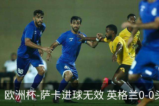 欧洲杯-萨卡进球无效 英格兰0-0头名出线