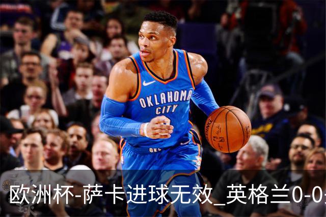 欧洲杯-萨卡进球无效 英格兰0-0头名出线